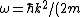 \omega=\hbar k^2/(2m)